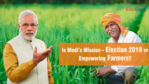 Is Modi’s Mission – Election 2019 or Empowering Farmers?