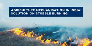 Agriculture Mechanization In India: Solution on Stubble Burning