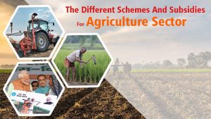 The Different Schemes And Subsidies For Agriculture Sector