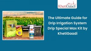 The Ultimate Guide for Drip Irrigation System: Drip Special Max Kit by- KhetiGaadi