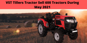 VST Tillers Disclosed The Figures For Tractor Sales For The Month Of May 2021