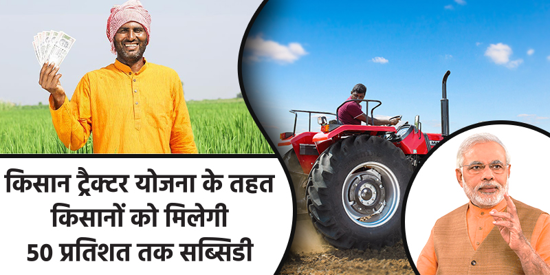 सरकार किसानों को पीएम् किसान ट्रैक्टर योजना के तहत ५० प्रतिशत तक सब्सिडी दे रही है।