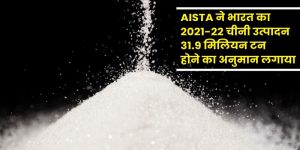 AISTA ने भारत का 2021-22 चीनी उत्पादन 31.9 मिलियन टन होने का अनुमान लगाया
