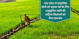 आंध्र प्रदेश ने प्राकृतिक खेती को बढ़ावा देने के लिए अनुसूचित जाति की महिला किसानों को दिया समर्थन