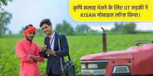 कृषि सलाह भेजने के लिए IIT रुड़की ने KISAN मोबाइल लॉन्ज किया।