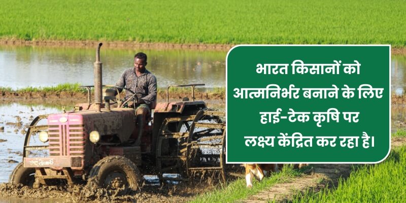 भारत किसानों को आत्मनिर्भर बनाने के लिए हाई-टेक कृषि पर लक्ष्य केंद्रित कर रहा है।