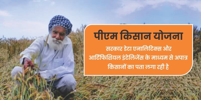 पीएम किसान योजना: सरकार डेटा एनालिटिक्स और आर्टिफिशियल इंटेलिजेंस के माध्यम से अपात्र किसानों का पता लगा रही है।