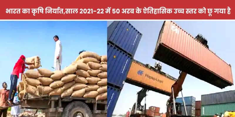 वाणिज्य और उद्योग मंत्रालय का कहना है कि 2021-22 में भारत का कृषि निर्यात 50 अरब के ऐतिहासिक उच्च स्तर को छू गया है।