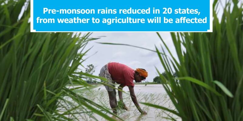 Pre-monsoon rains reduced in 20 states, from weather to agriculture will be affected