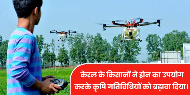 केरल के किसानों ने ड्रोन का उपयोग करके कृषि गतिविधियों को बढ़ावा दिया।