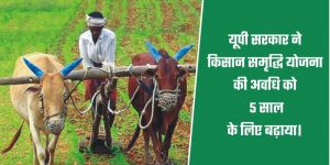 किसान समृद्धि योजना की बढ़ती अवधि से किसानों को होगा लाभ