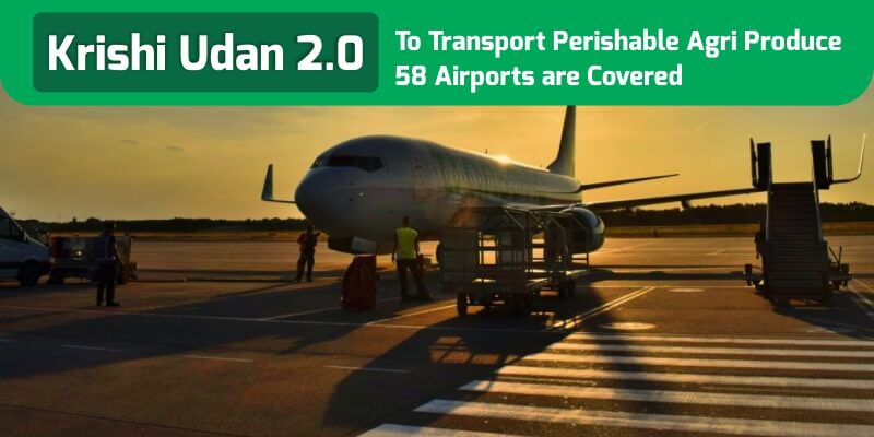 58 Airports are Covered by Krishi Udan 2.0 to Transport Perishable Agri Produce