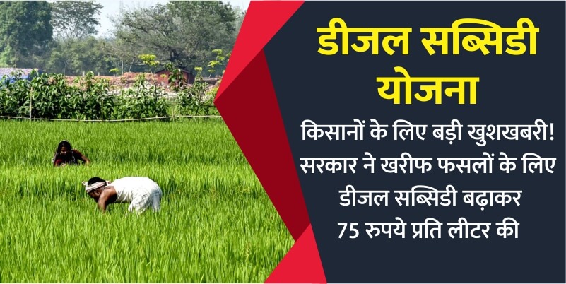 किसानों के लिए बड़ी खुशखबरी! सरकार ने खरीफ फसलों के लिए डीजल सब्सिडी बढ़ाकर 75 रुपये प्रति लीटर की
