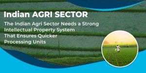 The Indian Agri Sector Needs a Strong Intellectual Property System That Ensures Quicker Processing Times