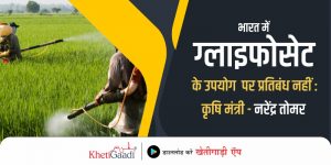 भारत  में ग्लाइफोसेट के उपयोग  पर प्रतिबंध नहीं : कृषि मंत्री नरेंद्र तोमर