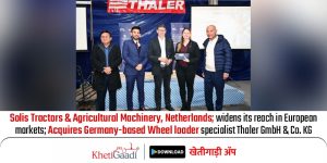 Solis Tractors & Agricultural Machinery, Netherlands (a subsidiary of International Tractors Limited Group) widens its reach in European markets; Acquires Germany-based Wheel loader specialist Thaler GmbH & Co. KG