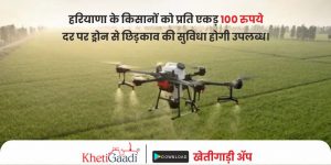 हरियाणा के किसानों को प्रति एकड़ 100 रुपये दर पर ड्रोन से छिड़काव की सुविधा होगी उपलब्ध।