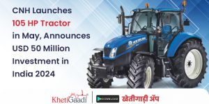 CNH Launches 105 HP Tractor in May, Announces USD 50 Million Investment in India 2024