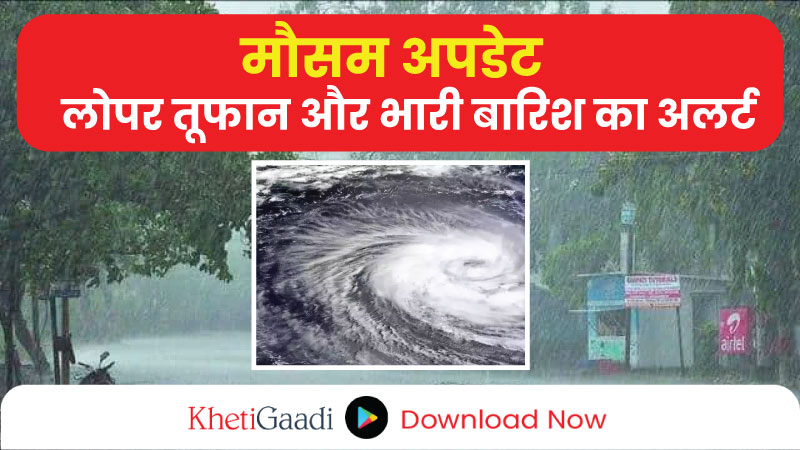 मौसम अपडेट: लोपर तूफान और भारी बारिश का अलर्ट, इन राज्यों में होगी भारी बारिश