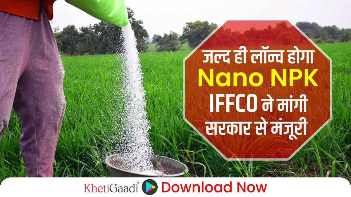 जल्द ही लॉन्च होगा नैनो एनपीके (Nano NPK): IFFCO ने मांगी सरकार से मंजूरी